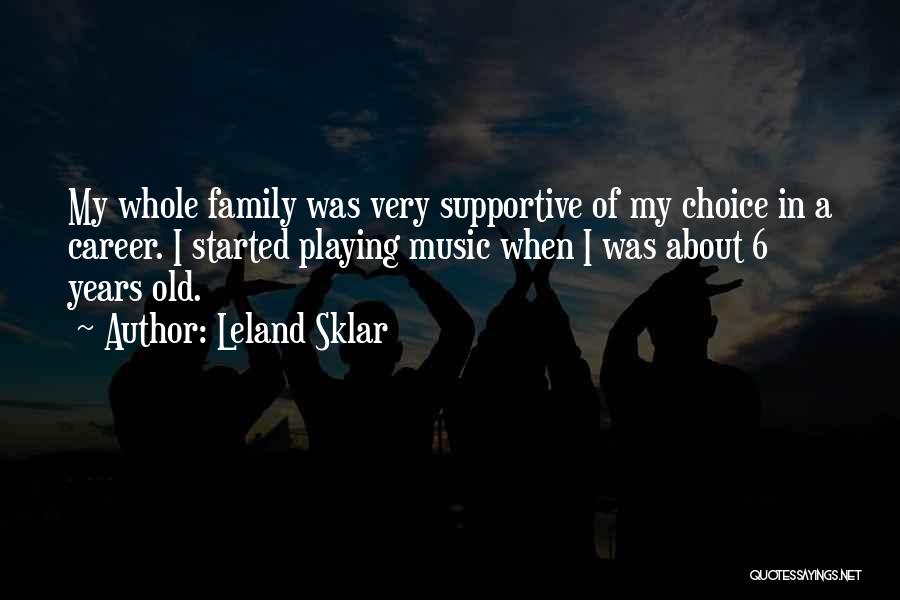 Leland Sklar Quotes: My Whole Family Was Very Supportive Of My Choice In A Career. I Started Playing Music When I Was About