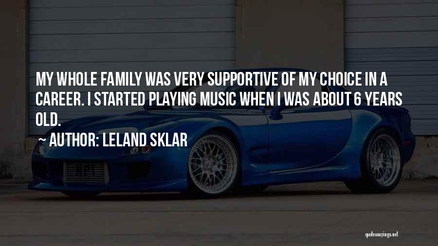 Leland Sklar Quotes: My Whole Family Was Very Supportive Of My Choice In A Career. I Started Playing Music When I Was About