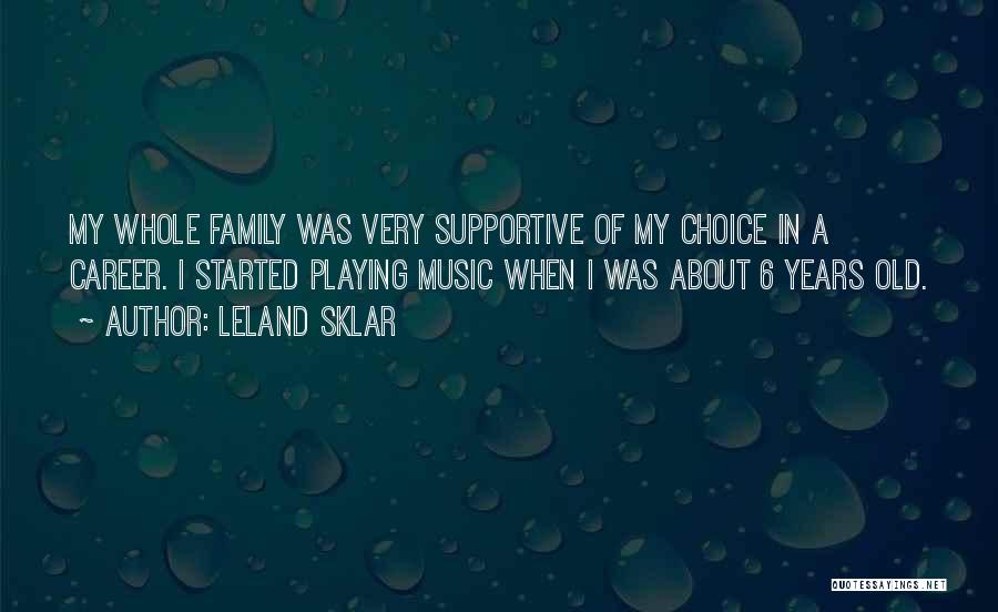 Leland Sklar Quotes: My Whole Family Was Very Supportive Of My Choice In A Career. I Started Playing Music When I Was About