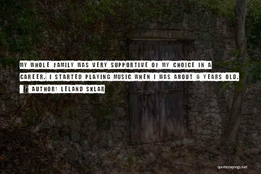 Leland Sklar Quotes: My Whole Family Was Very Supportive Of My Choice In A Career. I Started Playing Music When I Was About