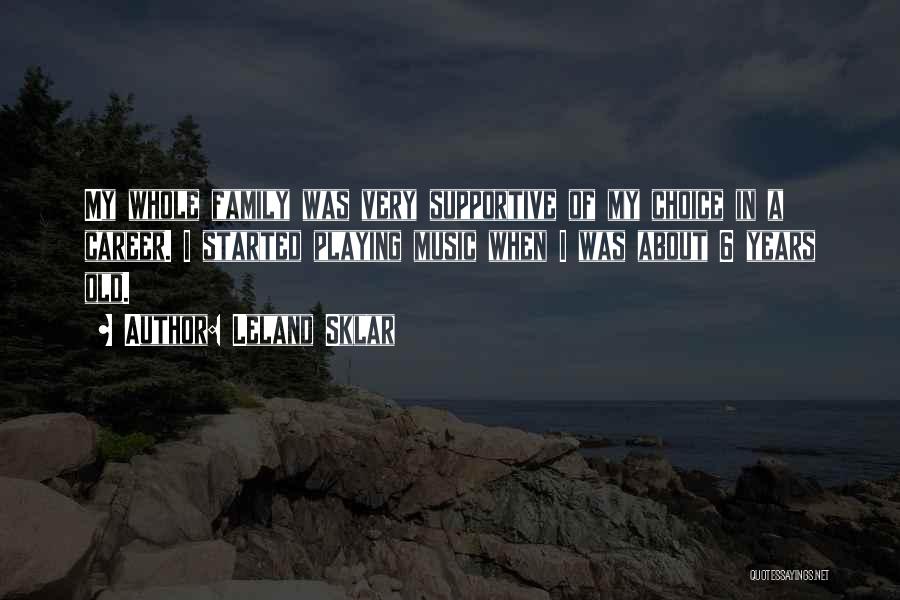 Leland Sklar Quotes: My Whole Family Was Very Supportive Of My Choice In A Career. I Started Playing Music When I Was About