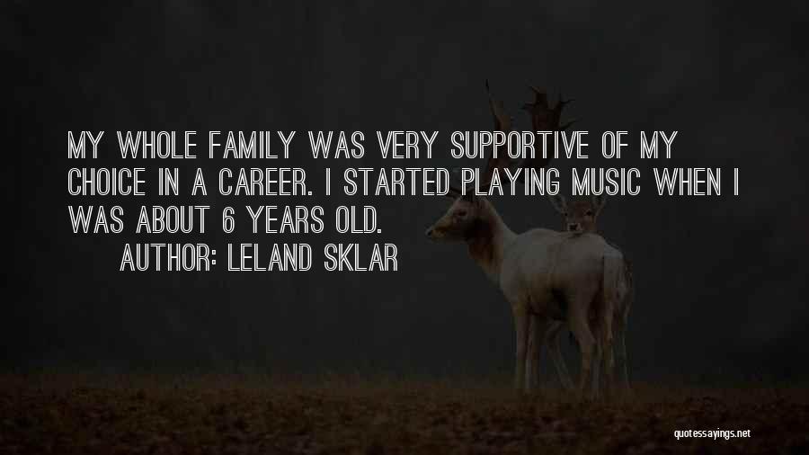 Leland Sklar Quotes: My Whole Family Was Very Supportive Of My Choice In A Career. I Started Playing Music When I Was About