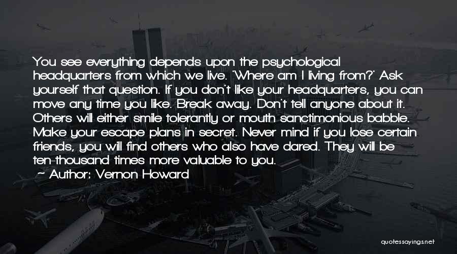 Vernon Howard Quotes: You See Everything Depends Upon The Psychological Headquarters From Which We Live. 'where Am I Living From?' Ask Yourself That