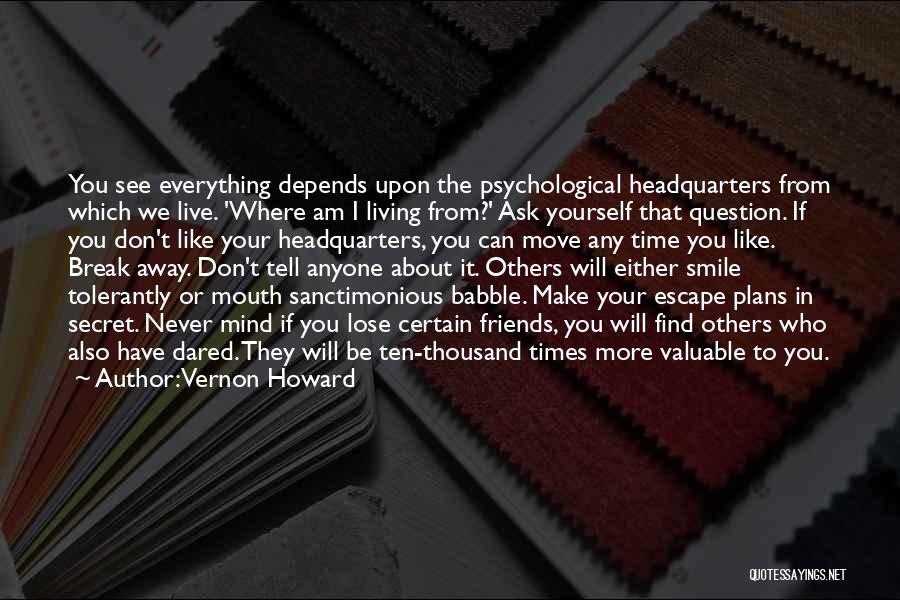 Vernon Howard Quotes: You See Everything Depends Upon The Psychological Headquarters From Which We Live. 'where Am I Living From?' Ask Yourself That