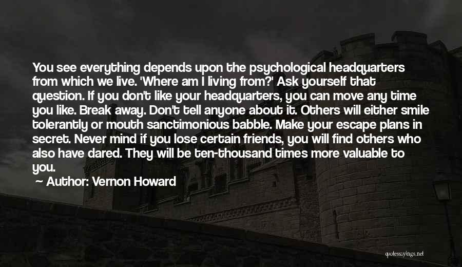 Vernon Howard Quotes: You See Everything Depends Upon The Psychological Headquarters From Which We Live. 'where Am I Living From?' Ask Yourself That