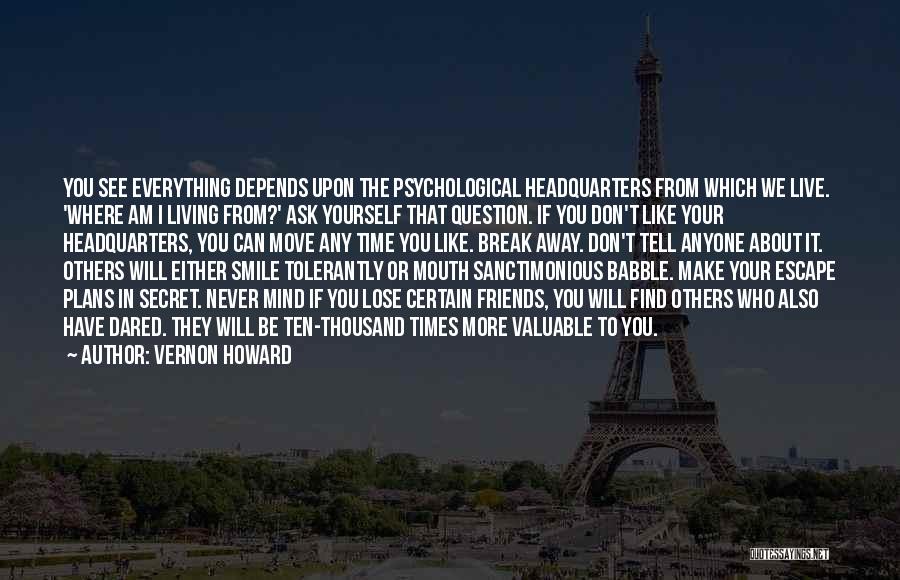 Vernon Howard Quotes: You See Everything Depends Upon The Psychological Headquarters From Which We Live. 'where Am I Living From?' Ask Yourself That