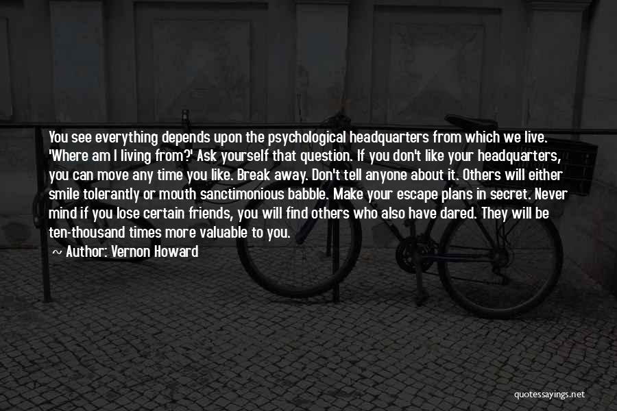 Vernon Howard Quotes: You See Everything Depends Upon The Psychological Headquarters From Which We Live. 'where Am I Living From?' Ask Yourself That