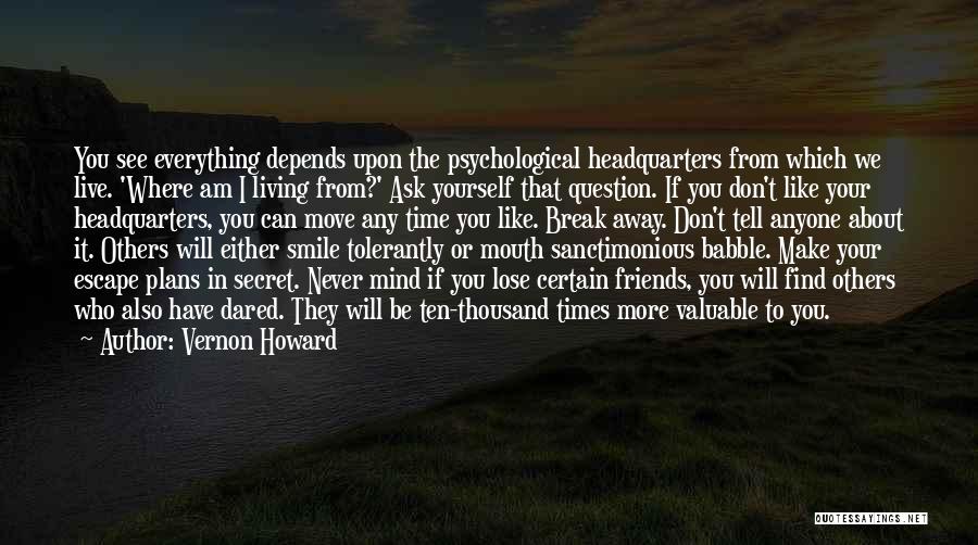 Vernon Howard Quotes: You See Everything Depends Upon The Psychological Headquarters From Which We Live. 'where Am I Living From?' Ask Yourself That