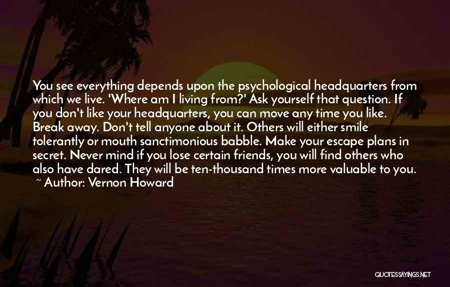 Vernon Howard Quotes: You See Everything Depends Upon The Psychological Headquarters From Which We Live. 'where Am I Living From?' Ask Yourself That