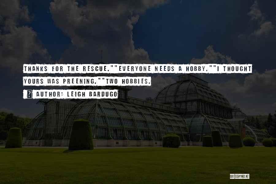 Leigh Bardugo Quotes: Thanks For The Rescue.everyone Needs A Hobby.i Thought Yours Was Preening.two Hobbies.