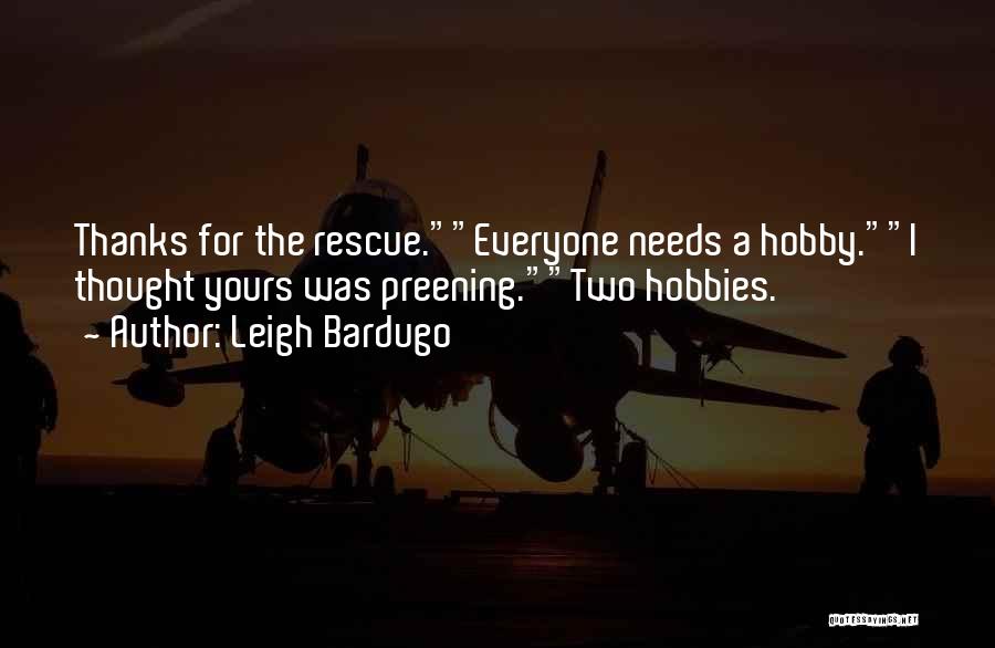 Leigh Bardugo Quotes: Thanks For The Rescue.everyone Needs A Hobby.i Thought Yours Was Preening.two Hobbies.