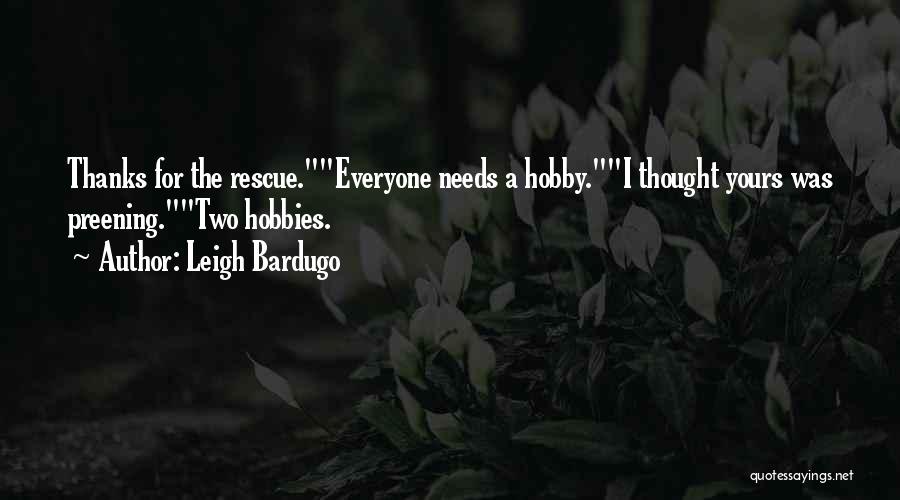 Leigh Bardugo Quotes: Thanks For The Rescue.everyone Needs A Hobby.i Thought Yours Was Preening.two Hobbies.