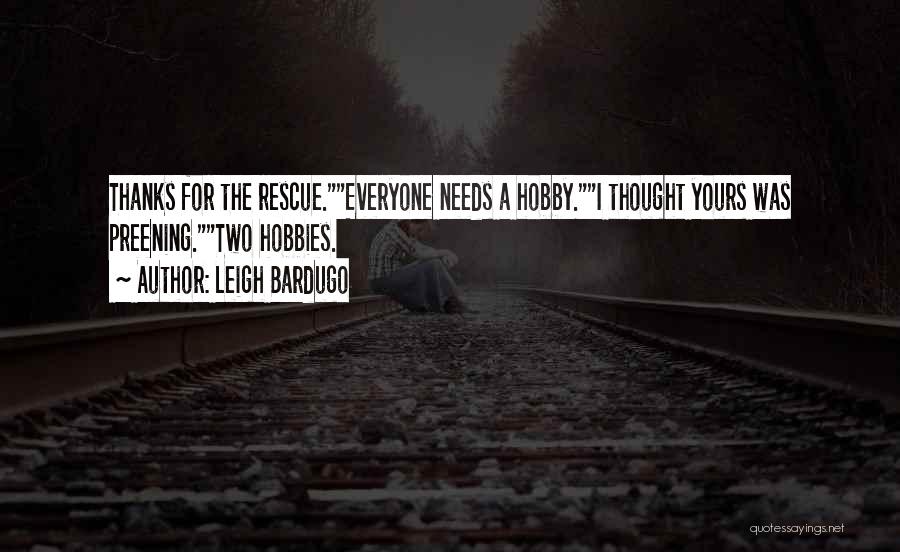 Leigh Bardugo Quotes: Thanks For The Rescue.everyone Needs A Hobby.i Thought Yours Was Preening.two Hobbies.