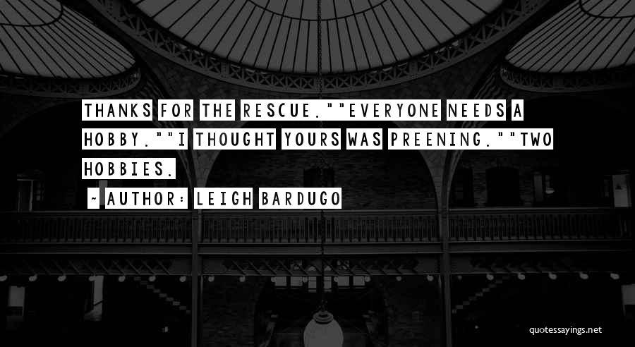 Leigh Bardugo Quotes: Thanks For The Rescue.everyone Needs A Hobby.i Thought Yours Was Preening.two Hobbies.