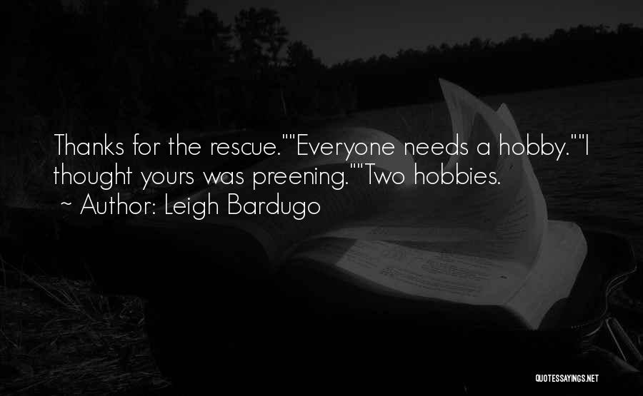 Leigh Bardugo Quotes: Thanks For The Rescue.everyone Needs A Hobby.i Thought Yours Was Preening.two Hobbies.