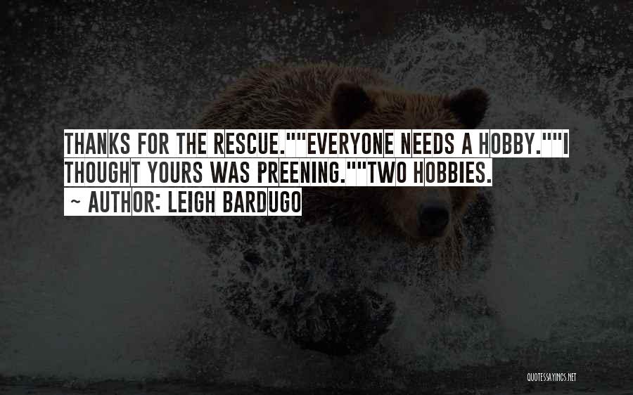 Leigh Bardugo Quotes: Thanks For The Rescue.everyone Needs A Hobby.i Thought Yours Was Preening.two Hobbies.