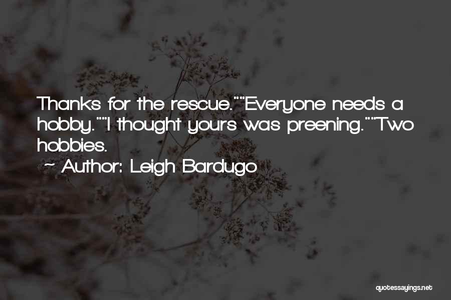 Leigh Bardugo Quotes: Thanks For The Rescue.everyone Needs A Hobby.i Thought Yours Was Preening.two Hobbies.