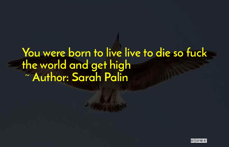 Sarah Palin Quotes: You Were Born To Live Live To Die So Fuck The World And Get High