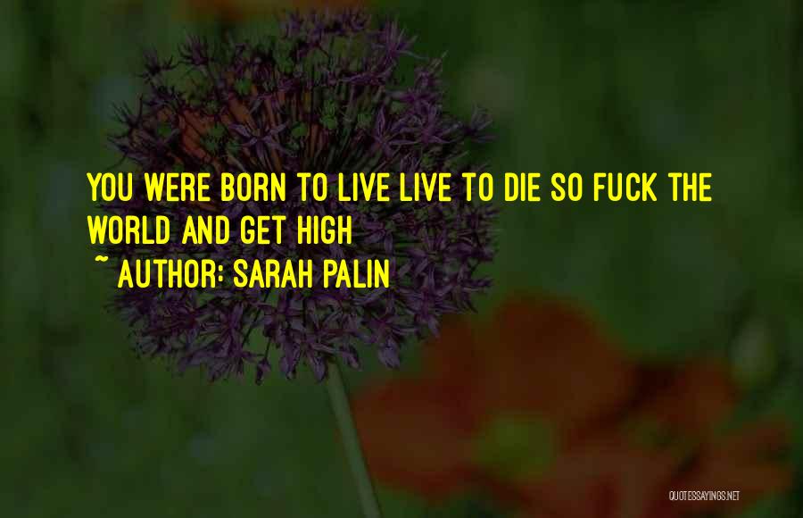 Sarah Palin Quotes: You Were Born To Live Live To Die So Fuck The World And Get High