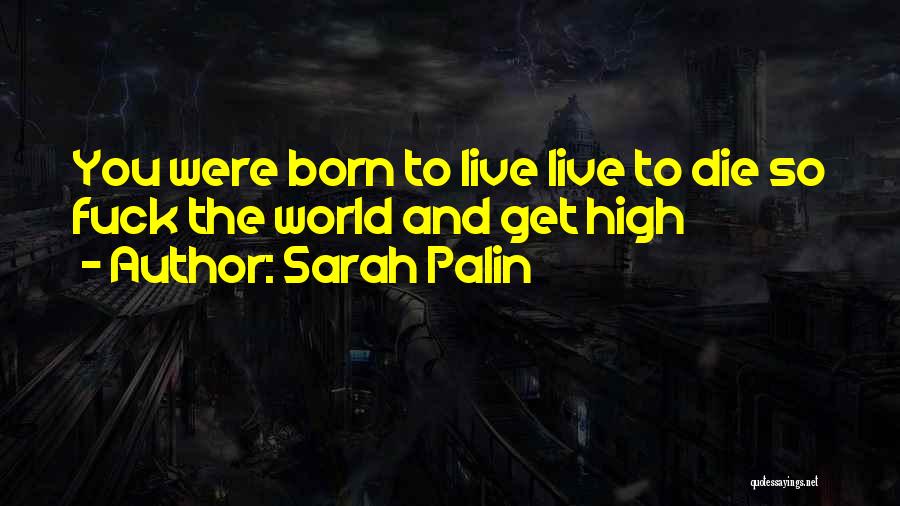 Sarah Palin Quotes: You Were Born To Live Live To Die So Fuck The World And Get High
