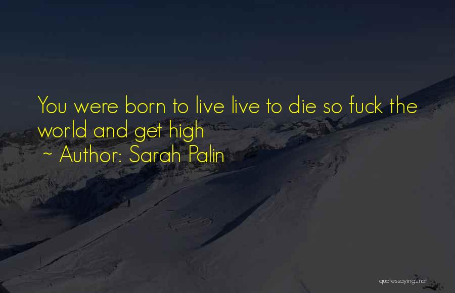 Sarah Palin Quotes: You Were Born To Live Live To Die So Fuck The World And Get High