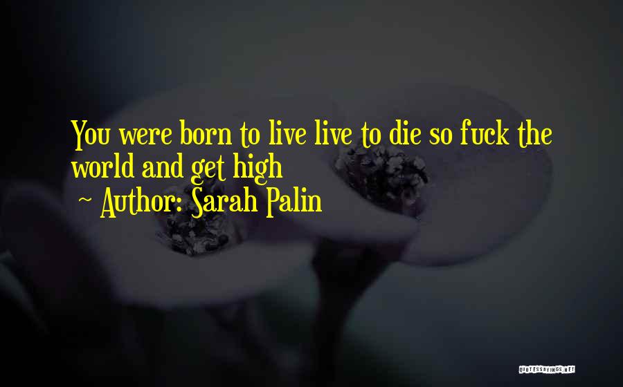 Sarah Palin Quotes: You Were Born To Live Live To Die So Fuck The World And Get High