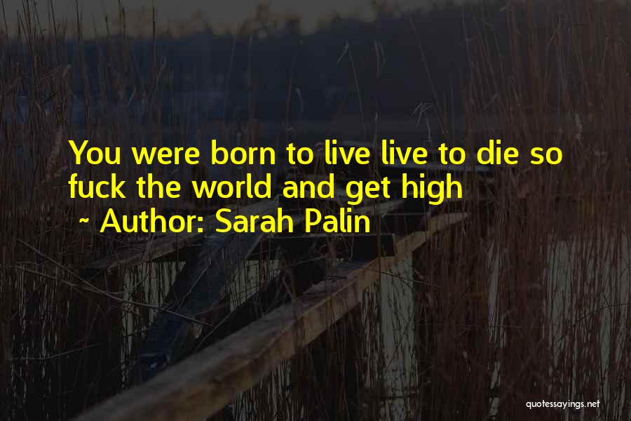 Sarah Palin Quotes: You Were Born To Live Live To Die So Fuck The World And Get High