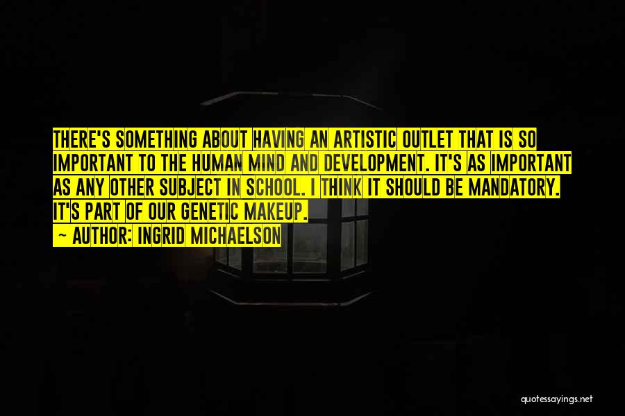 Ingrid Michaelson Quotes: There's Something About Having An Artistic Outlet That Is So Important To The Human Mind And Development. It's As Important