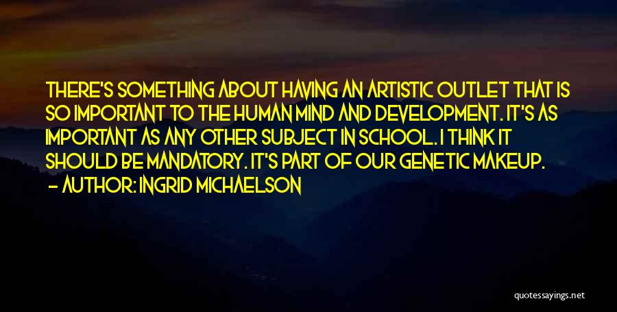 Ingrid Michaelson Quotes: There's Something About Having An Artistic Outlet That Is So Important To The Human Mind And Development. It's As Important