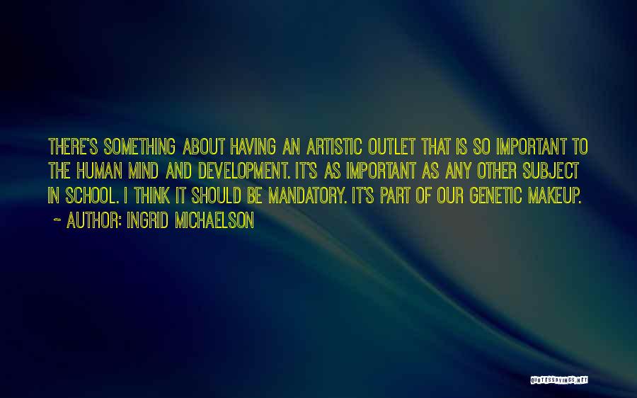 Ingrid Michaelson Quotes: There's Something About Having An Artistic Outlet That Is So Important To The Human Mind And Development. It's As Important