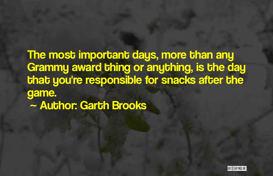 Garth Brooks Quotes: The Most Important Days, More Than Any Grammy Award Thing Or Anything, Is The Day That You're Responsible For Snacks