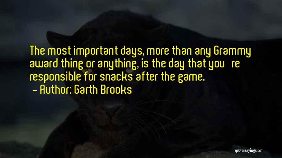 Garth Brooks Quotes: The Most Important Days, More Than Any Grammy Award Thing Or Anything, Is The Day That You're Responsible For Snacks