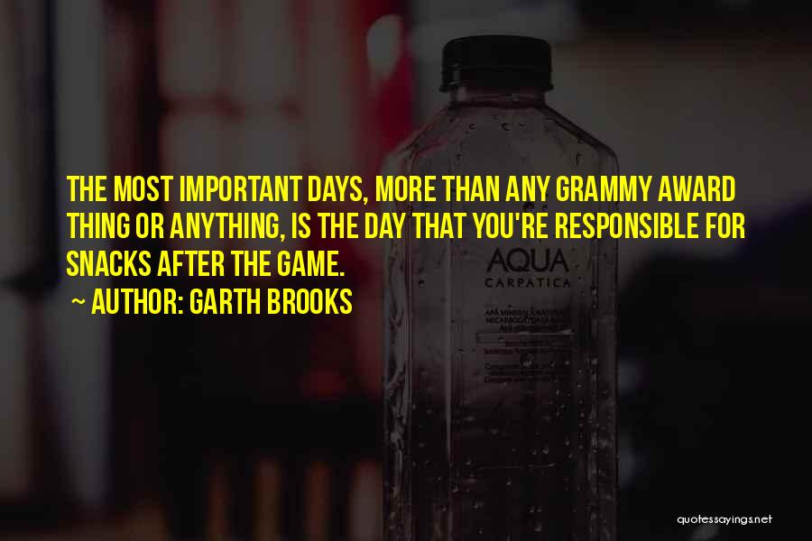 Garth Brooks Quotes: The Most Important Days, More Than Any Grammy Award Thing Or Anything, Is The Day That You're Responsible For Snacks