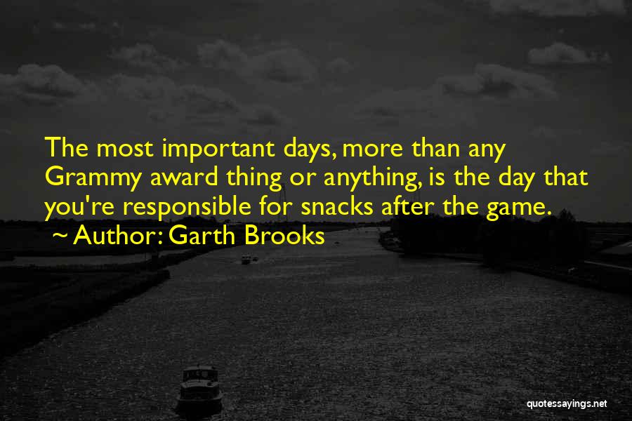 Garth Brooks Quotes: The Most Important Days, More Than Any Grammy Award Thing Or Anything, Is The Day That You're Responsible For Snacks