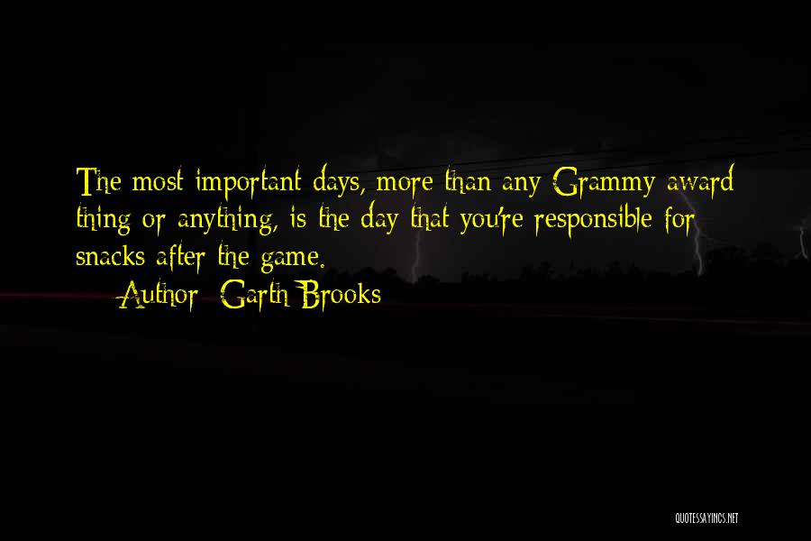 Garth Brooks Quotes: The Most Important Days, More Than Any Grammy Award Thing Or Anything, Is The Day That You're Responsible For Snacks