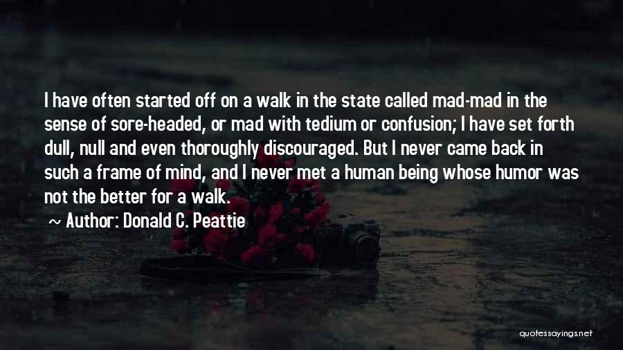 Donald C. Peattie Quotes: I Have Often Started Off On A Walk In The State Called Mad-mad In The Sense Of Sore-headed, Or Mad