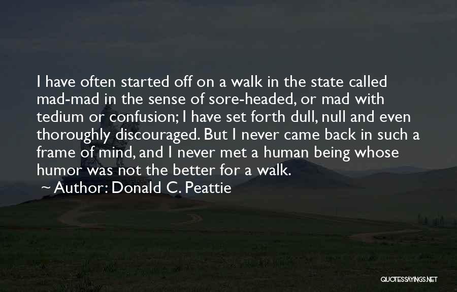 Donald C. Peattie Quotes: I Have Often Started Off On A Walk In The State Called Mad-mad In The Sense Of Sore-headed, Or Mad