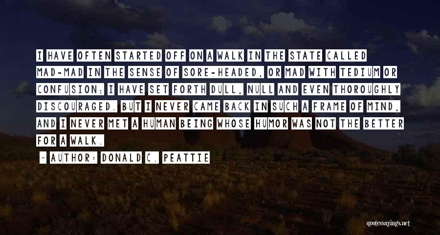 Donald C. Peattie Quotes: I Have Often Started Off On A Walk In The State Called Mad-mad In The Sense Of Sore-headed, Or Mad