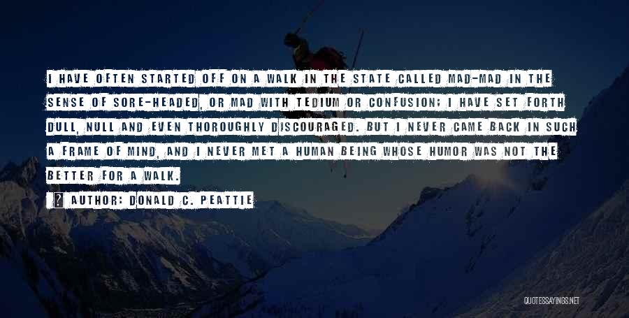 Donald C. Peattie Quotes: I Have Often Started Off On A Walk In The State Called Mad-mad In The Sense Of Sore-headed, Or Mad