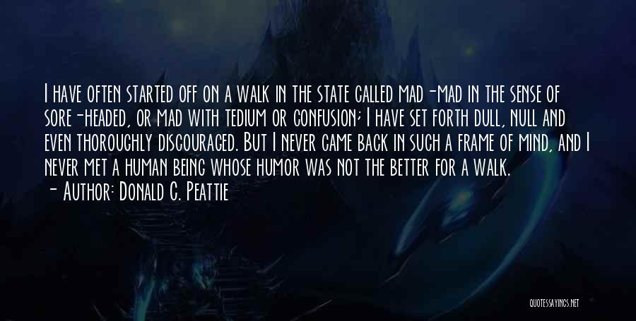 Donald C. Peattie Quotes: I Have Often Started Off On A Walk In The State Called Mad-mad In The Sense Of Sore-headed, Or Mad
