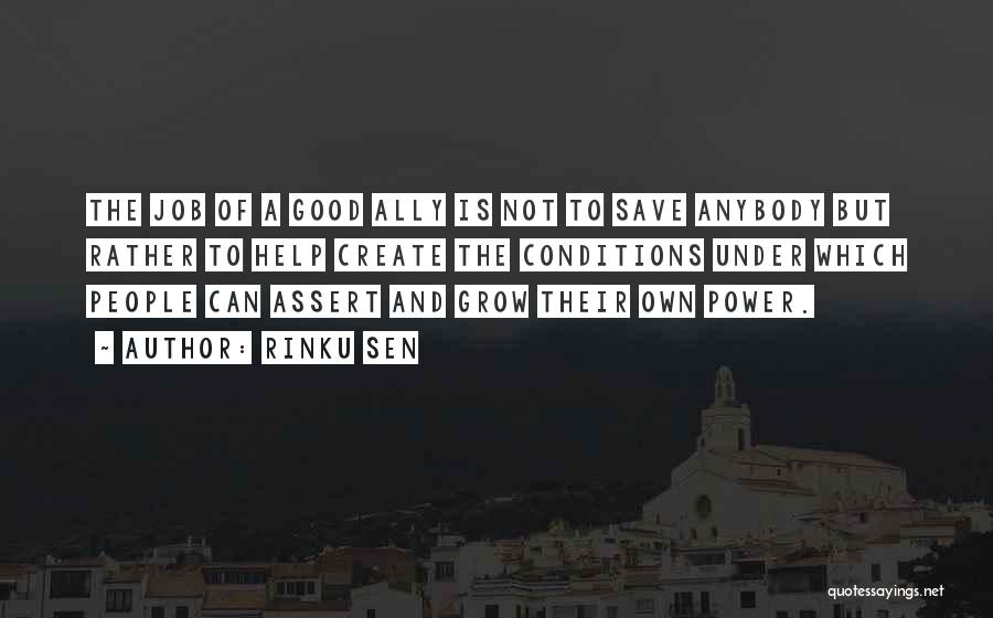 Rinku Sen Quotes: The Job Of A Good Ally Is Not To Save Anybody But Rather To Help Create The Conditions Under Which