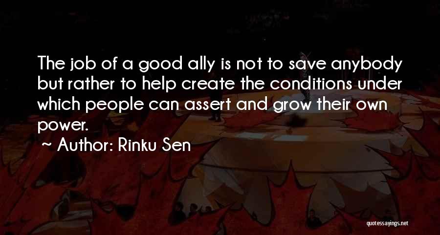 Rinku Sen Quotes: The Job Of A Good Ally Is Not To Save Anybody But Rather To Help Create The Conditions Under Which