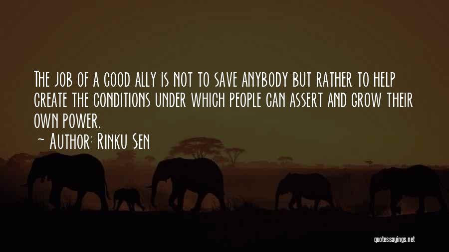 Rinku Sen Quotes: The Job Of A Good Ally Is Not To Save Anybody But Rather To Help Create The Conditions Under Which