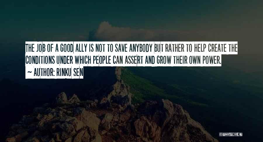 Rinku Sen Quotes: The Job Of A Good Ally Is Not To Save Anybody But Rather To Help Create The Conditions Under Which