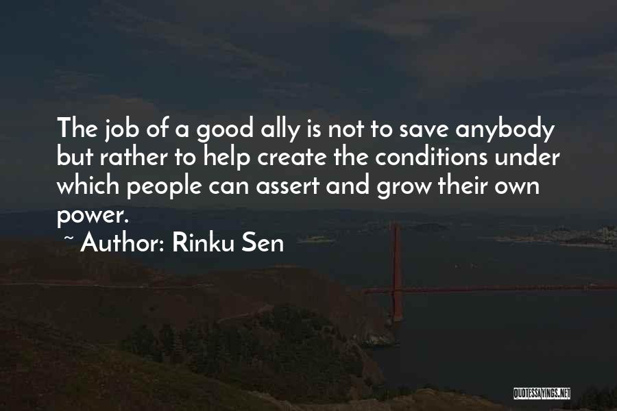 Rinku Sen Quotes: The Job Of A Good Ally Is Not To Save Anybody But Rather To Help Create The Conditions Under Which
