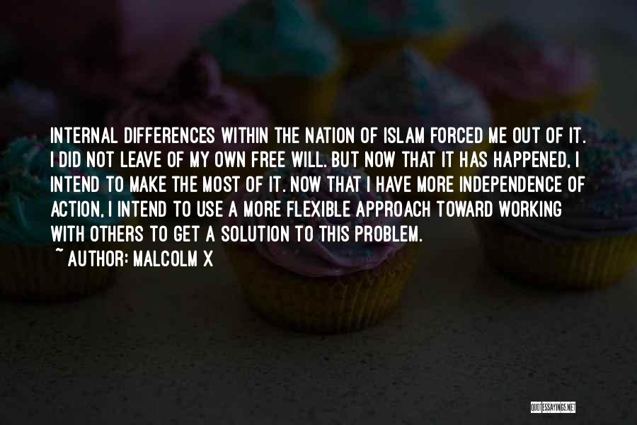 Malcolm X Quotes: Internal Differences Within The Nation Of Islam Forced Me Out Of It. I Did Not Leave Of My Own Free