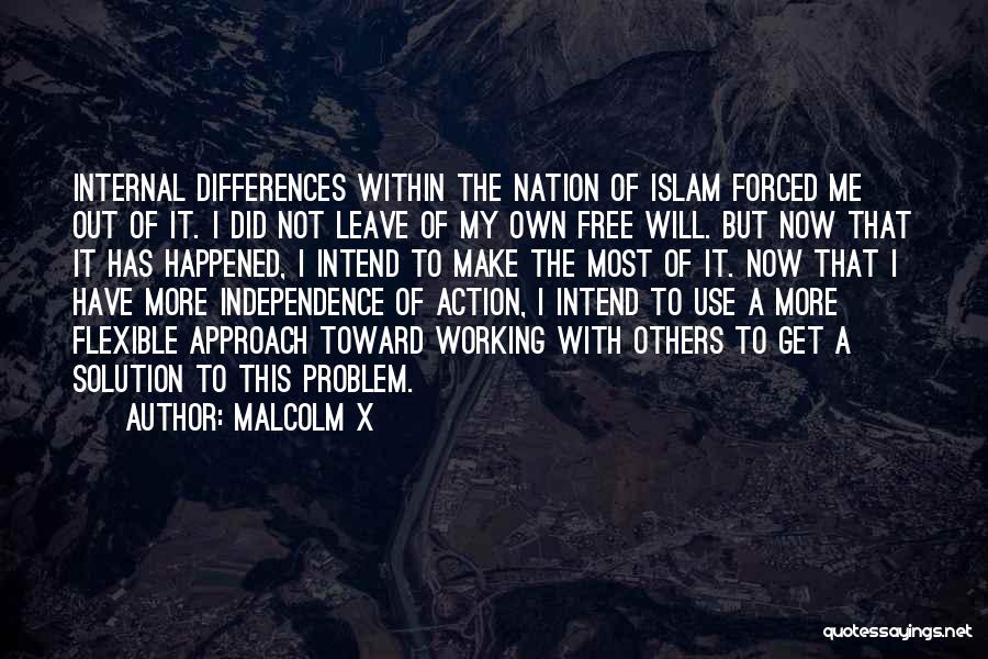 Malcolm X Quotes: Internal Differences Within The Nation Of Islam Forced Me Out Of It. I Did Not Leave Of My Own Free