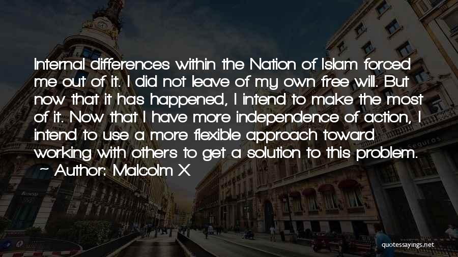 Malcolm X Quotes: Internal Differences Within The Nation Of Islam Forced Me Out Of It. I Did Not Leave Of My Own Free