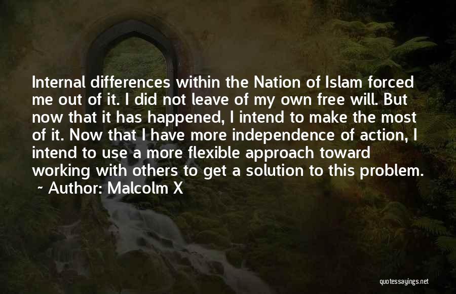 Malcolm X Quotes: Internal Differences Within The Nation Of Islam Forced Me Out Of It. I Did Not Leave Of My Own Free