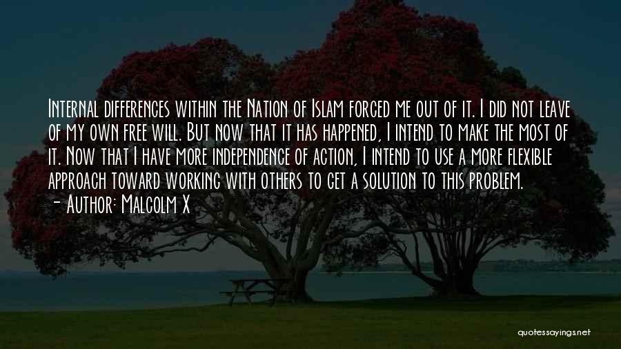 Malcolm X Quotes: Internal Differences Within The Nation Of Islam Forced Me Out Of It. I Did Not Leave Of My Own Free